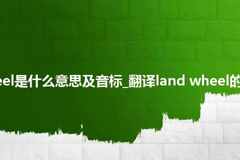land wheel是什么意思及音标_翻译land wheel的意思_用法