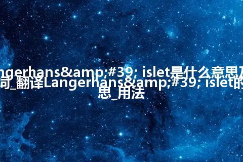 Langerhans' islet是什么意思及反义词_翻译Langerhans' islet的意思_用法