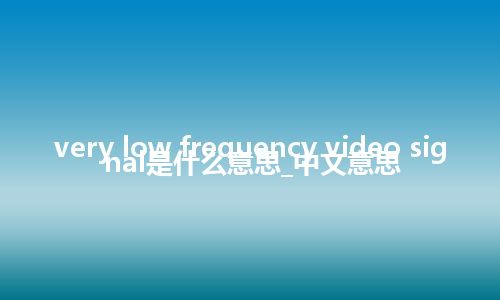 very low frequency video signal是什么意思_中文意思
