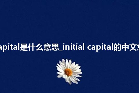 initial capital是什么意思_initial capital的中文意思_用法