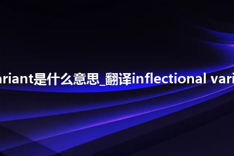 inflectional variant是什么意思_翻译inflectional variant的意思_用法
