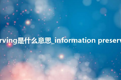 information preserving是什么意思_information preserving的中文意思_用法