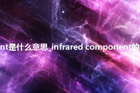 infrared component是什么意思_infrared component的中文翻译及音标_用法