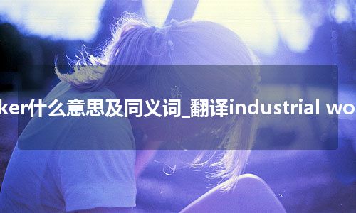 industrial worker什么意思及同义词_翻译industrial worker的意思_用法