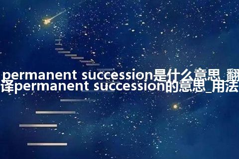 permanent succession是什么意思_翻译permanent succession的意思_用法
