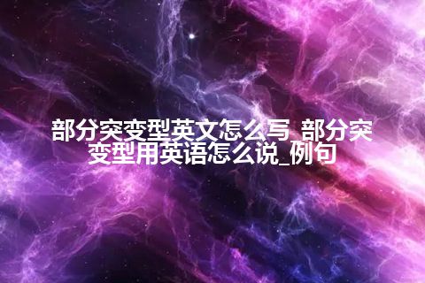 部分突变型英文怎么写_部分突变型用英语怎么说_例句
